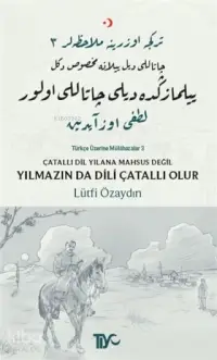 Çatallı Dil Yılana Mahsus Değil Yılmazın da Dili Çatallı Olur; Türkçe Üzerine Mülahazalar 3