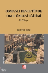  Osmanlı Devletinde Okul Öncesi Eğitimi (19 Yüzyıl) | Nilüfer Oltu | Büşra Ayar Al | Babıali Kültür Yayıncılığı | 9786258977806 | 