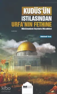 Kudüsün İstilasından Urfanın Fethine;Müslümanların Haçlılarla Mücadelesi