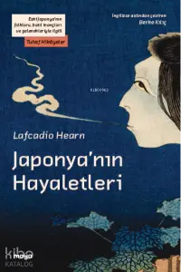 Japonya’nın Hayaletleri;Eski Japonya’nın folkloru, batıl inançları ve gelenekleriyle ilgili Tuhaf Hikâyeler