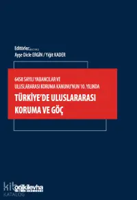 6458 Sayılı Yabancılar ve Uluslararası Koruma Kanunu'nun 10. Yılında Türkiye'de Uluslararası Koruma ve Göç