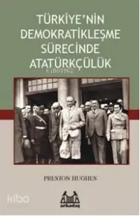  Türkiyenin Demokratikleşme Sürecinde Atatürkçülük | Preston Hughes | Arkadaş Yayınevi | 9789755096247 | 