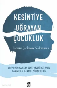 Kesintiye Uğrayan Çocukluk; Olumsuz Çocukluk Deneyimleri Bizi Nasıl Hasta Eder ve Nasıl İyileşebiliriz