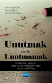 Unutmak Ya Da Unutmamak !;Unutulma Hakkının Gazetecilik Perspektifinden Uygulanabilirliği