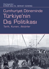  Türkiyenin Dış Politikası Cumhuriyet Döneminde Tarih Kuram Aktörler | Türkiyenin Dış Politikası Cumhuriyet Döneminde Tarih Kuram Aktörler | Kolektif | Evren Balta | Serhat Güvenç | İletişim Yayınları | 9789750540486 
