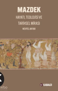  Mazdek Hayatı Teolojisi ve Tarihsel Mirası | Mazdek Hayatı Teolojisi ve Tarihsel Mirası | Nevfel Akyar | Doruk Can Koçak | Kabalcı Yayınevi | 9786255621931 