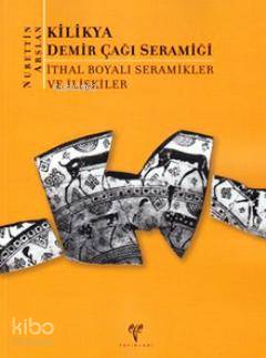  Kilikya Demir Çağı Seramiği İthal Boyalı Seramikler ve İlişkiler | Kilikya Demir Çağı Seramiği İthal Boyalı Seramikler ve İlişkiler | Nurettin Aslan | Ege Yayınları | 9786055607159 