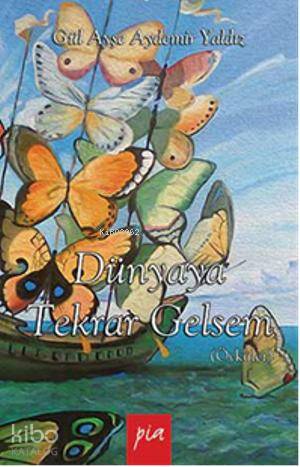  Dünyaya Tekrar Gelsem | Dünyaya Tekrar Gelsem | Gül Ayşe Aydemir Yaldız | Pia Yayınları | 9786050203097 