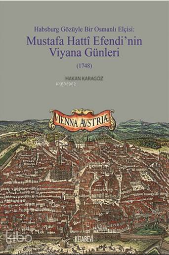 Habsburg Gözüyle Bir Osmanlı Elçisi; Mustafa Hatti Efendi'nin Viyana Günleri (1748)