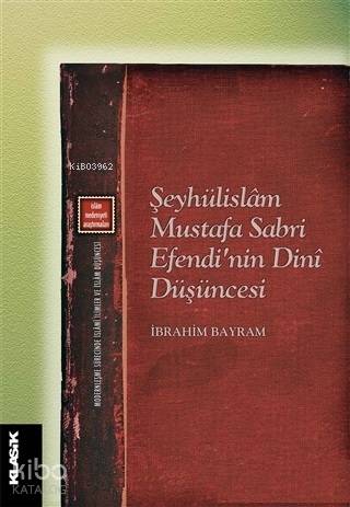  Şeyhülislam Mustafa Sabri Efendinin Dini Düşüncesi Modernleşme Sürecinde İslami İlimler | İbrahim Bayram | Klasik Yayınları | 9789752484269 | 