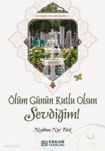  Ölüm Günün Kutlu Olsun Sevdiğim Vecdimin Penceresinden 7 | Ölüm Günün Kutlu Olsun Sevdiğim Vecdimin Penceresinden 7 | Neslihan Nur Türk | Erkam Yayınları | 9786053026372 