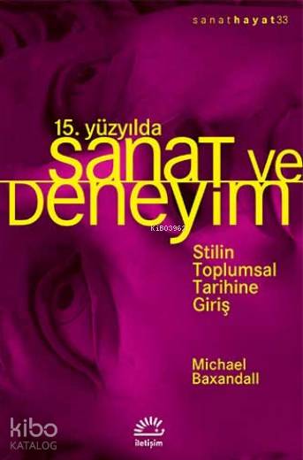  15 Yüzyılda Sanat ve Deneyim Stilin Toplumsal Tarihine Giriş | 15 Yüzyılda Sanat ve Deneyim Stilin Toplumsal Tarihine Giriş | Zeynep Rona | Michael Baxandall | İletişim Yayınları | 9789750517020 
