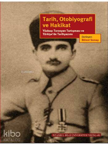  Tarih Otobiyografi ve Hakikat Yüzbaşı Torosyan Tartışması ve Türkiyede Tarihyazımı | Tarih Otobiyografi ve Hakikat Yüzbaşı Torosyan Tartışması ve Türkiyede Tarihyazımı | Ayhan Aktar | Bülent Somay | Suavi Aydın | Taner Akçam | Kahraman Şakul | Fahri Aral | Ohannes Kılıçdağı | Bülent Somay | Taner AkçamAyhan AktarSuavi AydınOhannes KılıçdağıBülent SomayKahraman Şakul | İstanbul Bilgi Üniversitesi Yayınları | 9786053993964 