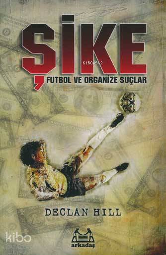  Şike Futbol ve Organize Suçlar | Declan Hill | Eren Odabaşı | Arkadaş Yayınevi | 9789755096414 | 