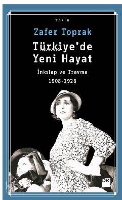  Türkiyede Yeni Hayat İnkılap ve Travma 1908 1928 | Türkiyede Yeni Hayat İnkılap ve Travma 1908 1928 | Zafer Toprak | Doğan Kitap | 9786050947212 
