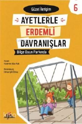  Bilge Oyun Parkında Güzel İletişim Ayetlerle Erdemli Davranışlar 6 | Bilge Oyun Parkında Güzel İletişim Ayetlerle Erdemli Davranışlar 6 | Derya Işık Özbay | Yasemin Ulun Pak | Düş Değirmeni | 9789758739745 