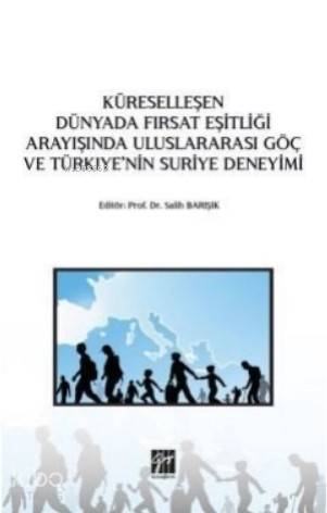  Küreselleşen Dünyada Fırsat Eşitliği Arayışında Uluslararası Göç ve Türkiyenin Suriye Deneyimi | Salih Barışık | Gazi Kitabevi | 9786257727600 | 