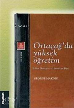  Ortaçağda Yüksek Öğretim İslam Dünyası ve Hıristiyan Batı | George Makdisi | Klasik Yayınları | 9789758740963 | 