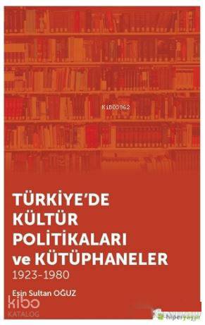  Türkiyede Kültür Politikaları ve Kütüphaneler 1923 1980 | Esin Sultan Oğuz | Hiperlink Yayınları | 9786059143981 | 