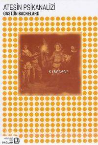  Ateşin Psikanalizi | Gaston Bachelard | Aytaç Yiğit | Bağlam Yayıncılık | 9789757696766 | 