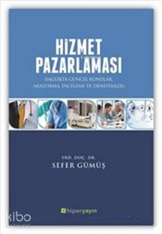  Hizmet Pazarlaması Sağlıkta Güncel Konular Araştırma İnceleme ve Deneyimler | Sefer Gümüş | Hiperlink Yayınları | 9786059143745 | 