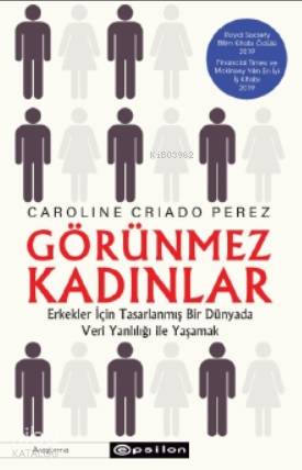  Görünmez Kadınlar Erkekler İçin Tasarlanmış Bir Dünyada Veri Yanlılığı İle Yaşamak | Mine Şengel | Merve Çay | Caroline Criado Perez | Epsilon Yayınevi | 9786051738796 | 