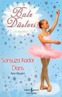  Sonsuza Kadar Dans Bale Düşleri | Sonsuza Kadar Dans Bale Düşleri | Ann Bryant | Duygu Akın | Türkiye İş Bankası Kültür Yayınları | 9789944880299 