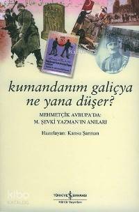  Kumandanım Galiçya Ne Yana Düşer Mehmetçik Avrupada M Şevki Yazmanın Anıları | Kumandanım Galiçya Ne Yana Düşer Mehmetçik Avrupada M Şevki Yazmanın Anıları | Kansu Şarman | Türkiye İş Bankası Kültür Yayınları | 9789944880671 