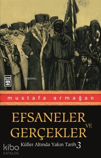  Efsaneler ve Gerçekler Küller Altında Yakın Tarih 3 | Mustafa Armağan | Timaş Yayınları | 9789752636316 