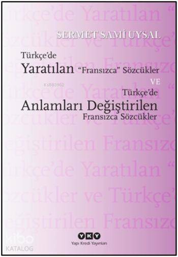  Türkçede Yaratılan Fransızca Sözcükler ve Türkçede Anlamları Değiştirilen Fransızca Sözcükler | Türkçede Yaratılan Fransızca Sözcükler ve Türkçede Anlamları Değiştirilen Fransızca Sözcükler | Sermet Sami Uysal | Yapı Kredi Yayınları ( YKY ) | 9789750830419 