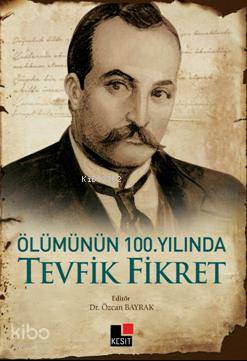  Ölümünün 100 Yılında Tevfik Fikret | Özcan Bayrak | Hüseyin Özkan | Özlem Özkan | Kesit Yayınları | 9786059100502 | 