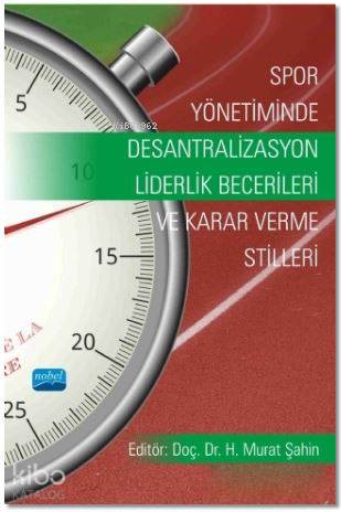  Spor Yönetiminde Desantralizasyon Liderlik Becerileri ve Karar Verme Stilleri | Spor Yönetiminde Desantralizasyon Liderlik Becerileri ve Karar Verme Stilleri | Kolektif | Murat Şahin | Nobel Akademik Yayıncılık | 9786053205890 