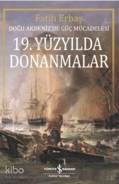  19 Yüzyılda Donanmalar Doğu Akdenizde Güç Mücadelesi | 19 Yüzyılda Donanmalar Doğu Akdenizde Güç Mücadelesi | Emir Yener | Fatih Erbaş | Türkiye İş Bankası Kültür Yayınları | 9786052957158 