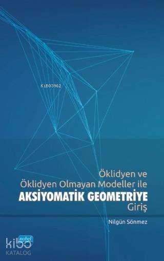 Öklidyen ve Öklidyen Olmayan Modeller ile Aksiyomatik Geometriye Giriş | Nilgün Sönmez | Nobel Akademik Yayıncılık | 9786050330489 | 