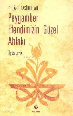  Ahlakı Rasulullah Peygamber Efendimizin Güzel Ahlakı | İlyas Bıyık | Rağbet Yayınları | 9786054074310 | 