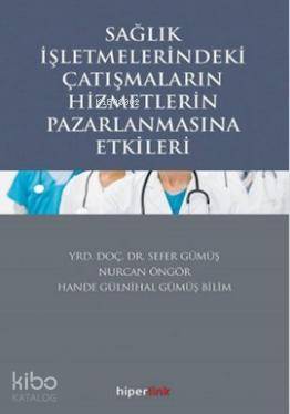  Sağlık İşletmelerindeki Çatışmaların Hizmetlerin Pazarlamasına Etkileri | Nurcan Öngör | Sefer Gümüş | Nurcan ÖngörSefer Gümüş | Hiperlink Yayınları | 9789944157759 | 