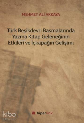 Türk Beşikdevri Basmalarında Yazma Kitap Geleneğinin Etkileri ve İçkapağın Gelişimi | Mehmet Ali Akkaya | Yusuf Günbaş | Hiperlink Yayınları | 9786059143035 | 