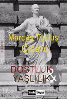  Dostluk ve Yaşlılık | Marcus Tullius Cicero | Hüseyin Arslanbaş | Ramazan Akpınar | Siyah Beyaz Yayınları | 9786059199070 | 