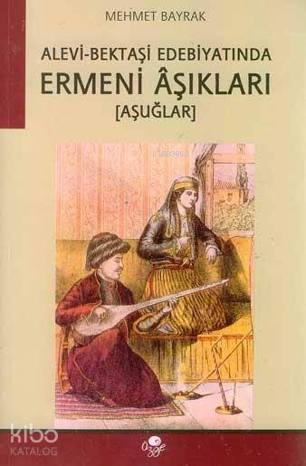  Alevi Bektaşi Edebiyatında Ermeni Aşıkları (Aşuğlar) | Mehmet Bayrak (Türkolog Kürdolog) | Öz Ge Yayınevi | 9789757861119 | 