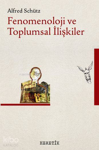  Fenomenoloji ve Toplumsal İlişkiler | Levent Ünsaldı | Ali İmren | İsmet Erdoğan | Alfred Schütz | Heretik Yayıncılık | 9786059436335 | 
