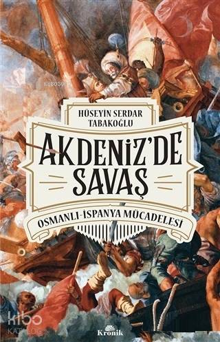 Akdenizde Savaş Osmanlı İspanya Mücadelesi | Hüseyin Serdar Tabakoğlu | Kronik Kitap | 9786057635150 | 