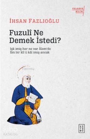  Fuzulî Ne Demek İstedi Işk imiş her ne var Âlemde / İlm bir kîl ü kâl imiş Ancak | İhsan Fazlıoğlu | Mehmet Arıkan | Ketebe Yayınları | 9786257854757 | 