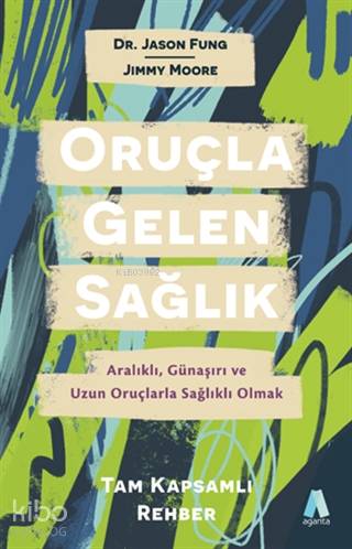  Oruçla Gelen Sağlık Aralıklı Günaşırı ve Uzun Oruçlarla Sağlıklı Olmak Tam Kapsamlı Rehber | Emine Yılmaz | Jimmy MooreJason Fung | Aganta Kitap | 9786057007612 | 
