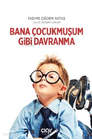  Bana Çocukmuşum Gibi Davranma | Bana Çocukmuşum Gibi Davranma | Fadime Çiğdem Aktaş | Çığır Yayınları | 9786257682329 