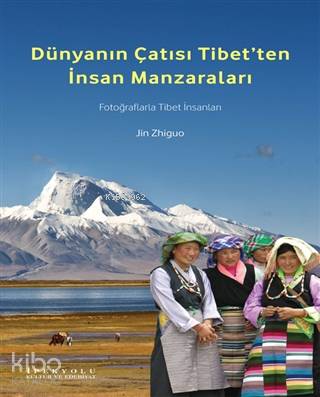  Dünyanın Çatısı Tibetten İnsan Manzaraları Fotoğraflarla Tibet İnsanları | Dünyanın Çatısı Tibetten İnsan Manzaraları Fotoğraflarla Tibet İnsanları | Deniz Kızılçeç | Jin Zhiguo | İpekyolu Kültür Edebiyat | 9786059914642 
