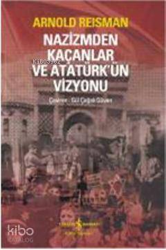  Nazizmden Kaçanlar ve Atatürkün Vizyonu | Nazizmden Kaçanlar ve Atatürkün Vizyonu | Arnold Reisman | Gül Çağalı Güven | Türkiye İş Bankası Kültür Yayınları | 9786053600787 
