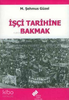  İşçi Tarihine Bakmak | İşçi Tarihine Bakmak | M Şehmus Güzel | Sosyal Tarih Yayınları | 9789758683642 