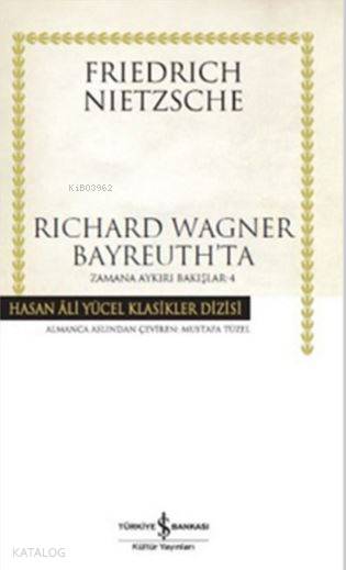  Richard Wagner Bayreuthta (Ciltli) Zamana Aykırı Bakışlar 4 | Richard Wagner Bayreuthta (Ciltli) Zamana Aykırı Bakışlar 4 | Friedrich Wilhelm Nietzsche | Mustafa Tüzel | Türkiye İş Bankası Kültür Yayınları | 9786053326007 