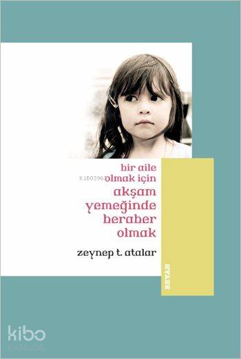  Bir Aile Olmak İçin Akşam Yemeğinde Beraber Olmak (Küçük Boy) | Bir Aile Olmak İçin Akşam Yemeğinde Beraber Olmak (Küçük Boy) | Zeynep Temizer Atalar | Beyan Yayınları | 9789754735826 