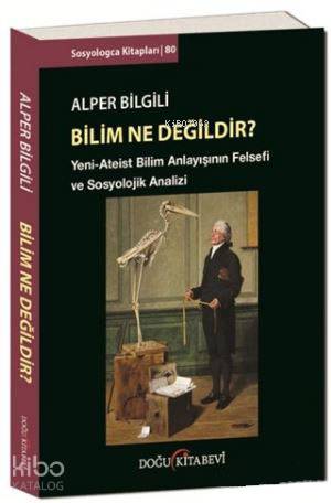  Bilim Ne Değildir Yeni Ateist Bilim Anlayışının Felsefi ve Sosyolojik Analizi | Alper Bilgili | Doğu Kitabevi | 9786059588560 | 